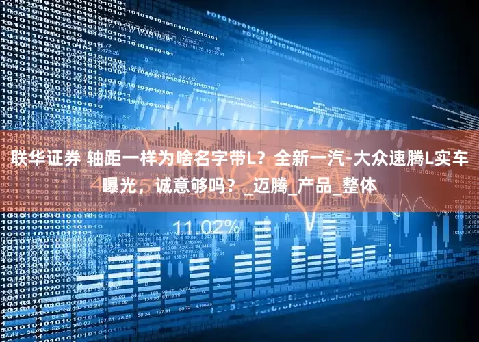联华证券 轴距一样为啥名字带L？全新一汽-大众速腾L实车曝光，诚意够吗？_迈腾_产品_整体