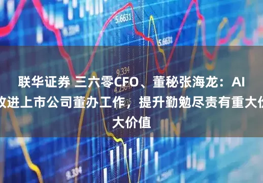 联华证券 三六零CFO、董秘张海龙：AI对改进上市公司董办工作，提升勤勉尽责有重大价值