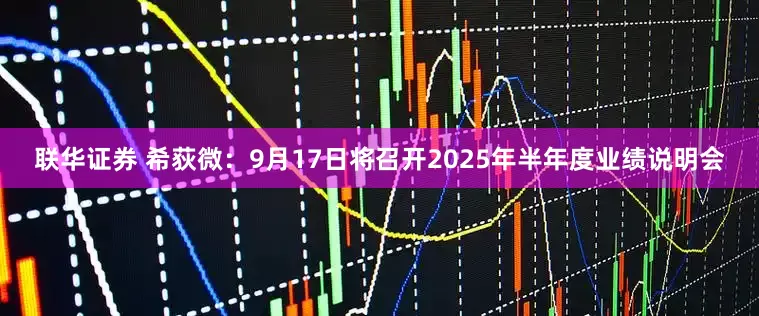 联华证券 希荻微：9月17日将召开2025年半年度业绩说明会