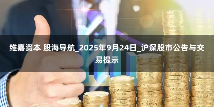 维嘉资本 股海导航_2025年9月24日_沪深股市公告与交易提示