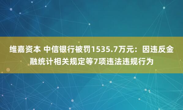 维嘉资本 中信银行被罚1535.7万元：因违反金融统计相关规定等7项违法违规行为
