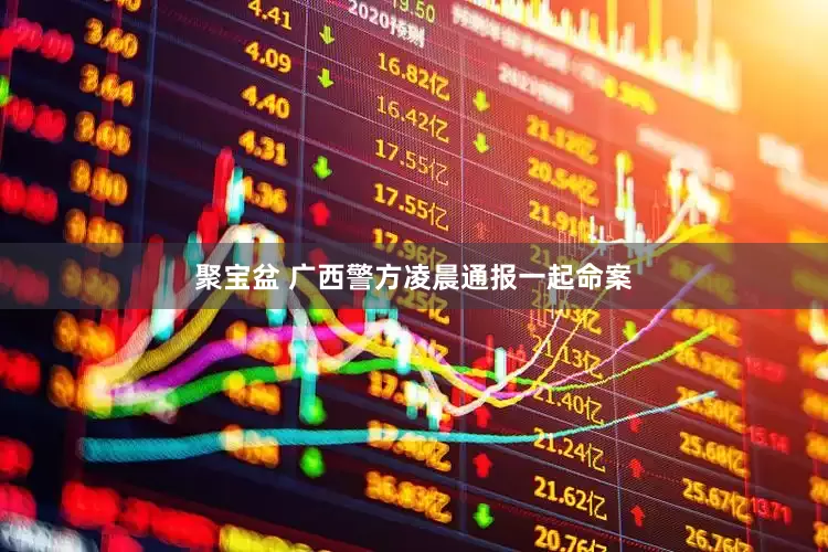 聚宝盆 广西警方凌晨通报一起命案