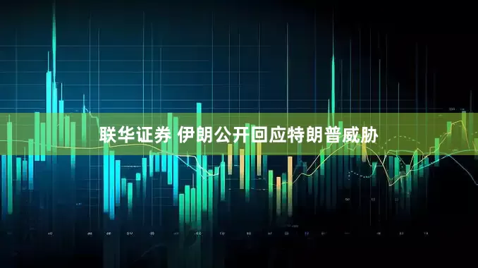 联华证券 伊朗公开回应特朗普威胁