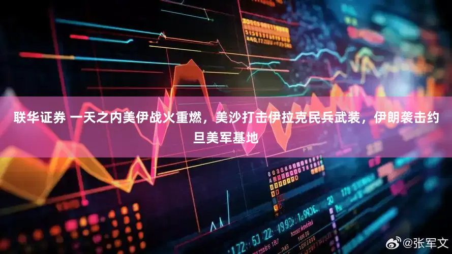 联华证券 一天之内美伊战火重燃，美沙打击伊拉克民兵武装，伊朗袭击约旦美军基地